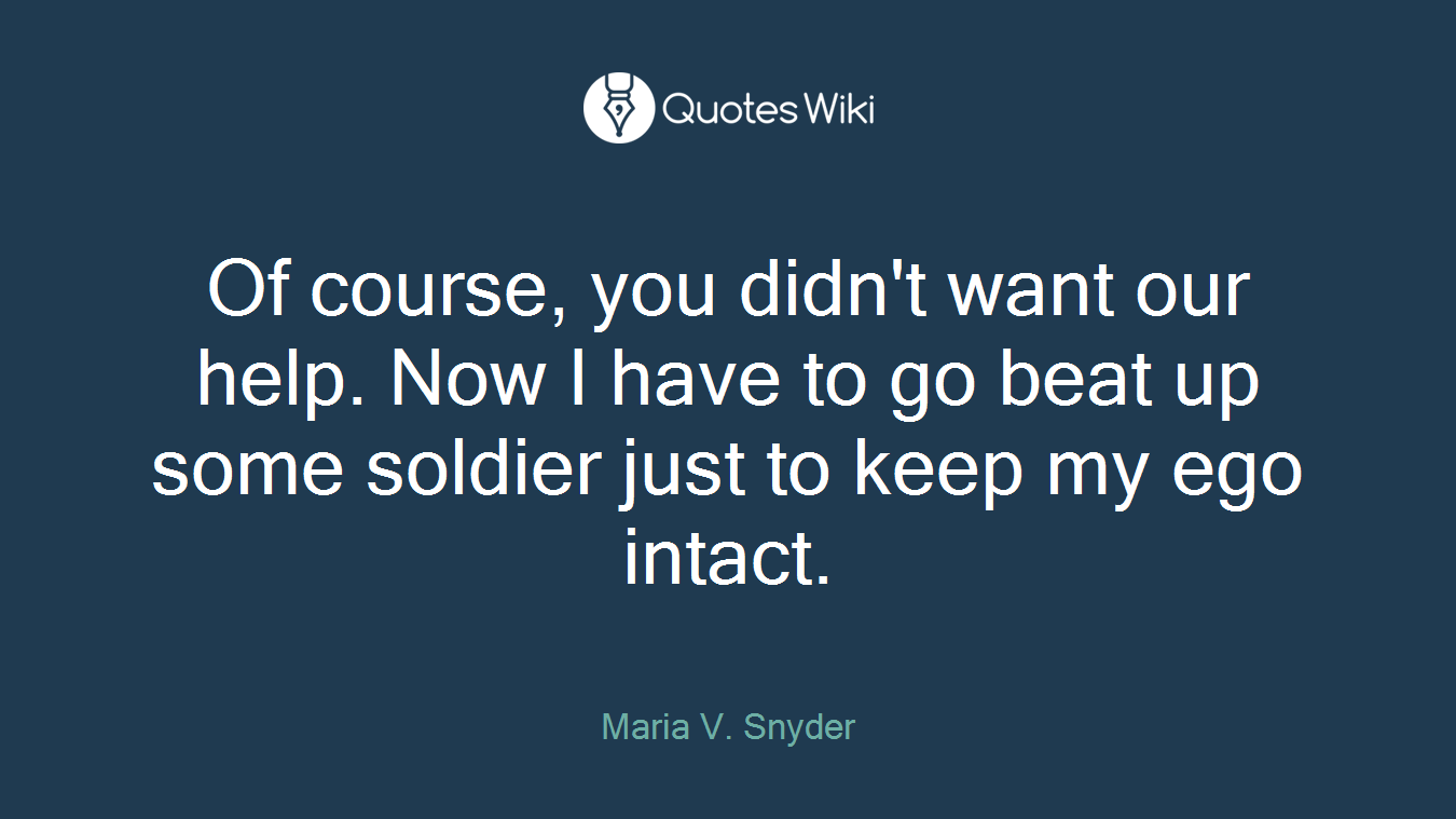 Of course, you didn't want our help. Now I have to go beat up some soldier just to keep my ego intact.