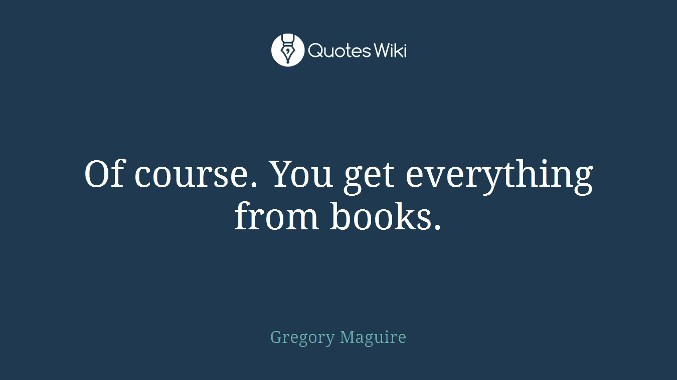 Of course. You get everything from books.