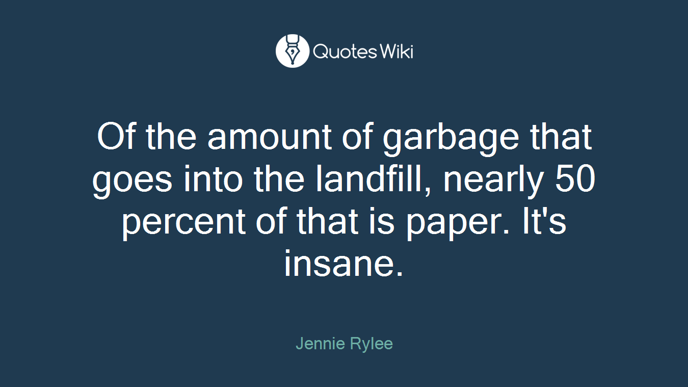 Of the amount of garbage that goes into the landfill, nearly 50 percent of that is paper. It's insane.