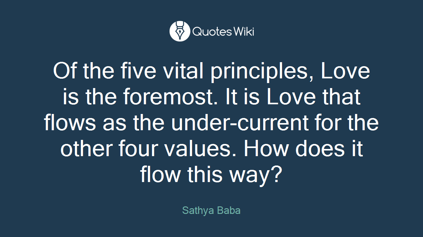 Of the five vital principles, Love is the foremost. It is Love that flows as the under-current for the other four values. How does it flow this way?