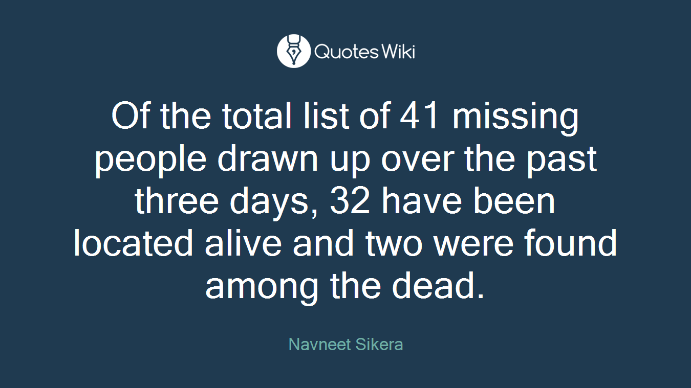 Of the total list of 41 missing people drawn up over the past three days, 32 have been located alive and two were found among the dead.