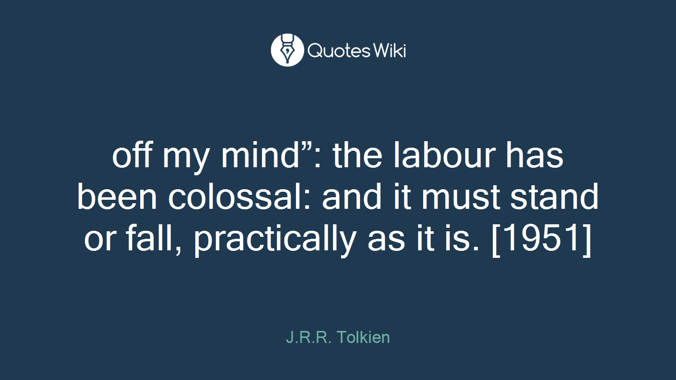 off my mind”: the labour has been colossal: and it must stand or fall, practically as it is. [1951]