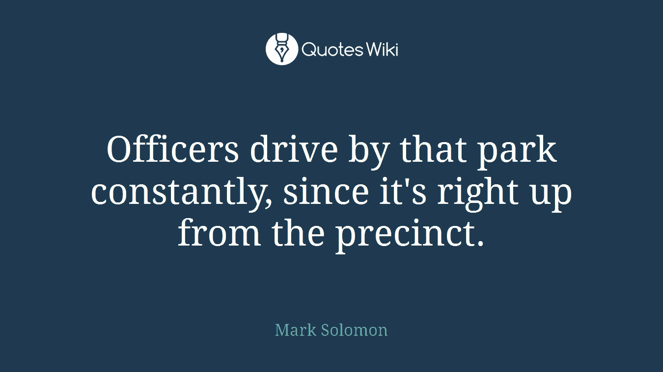Officers drive by that park constantly, since it's right up from the precinct.