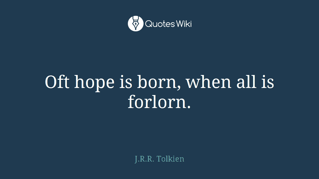 Oft hope is born, when all is forlorn.