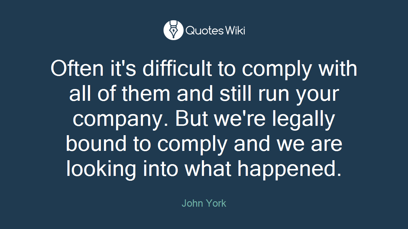 Often it's difficult to comply with all of them and still run your company. But we're legally bound to comply and we are looking into what happened.