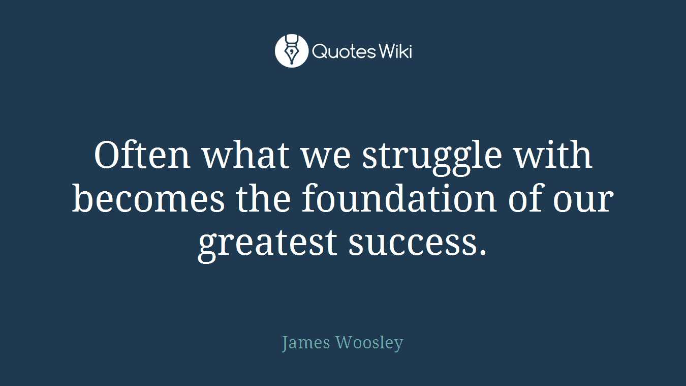 Often what we struggle with becomes the foundation of our greatest success.