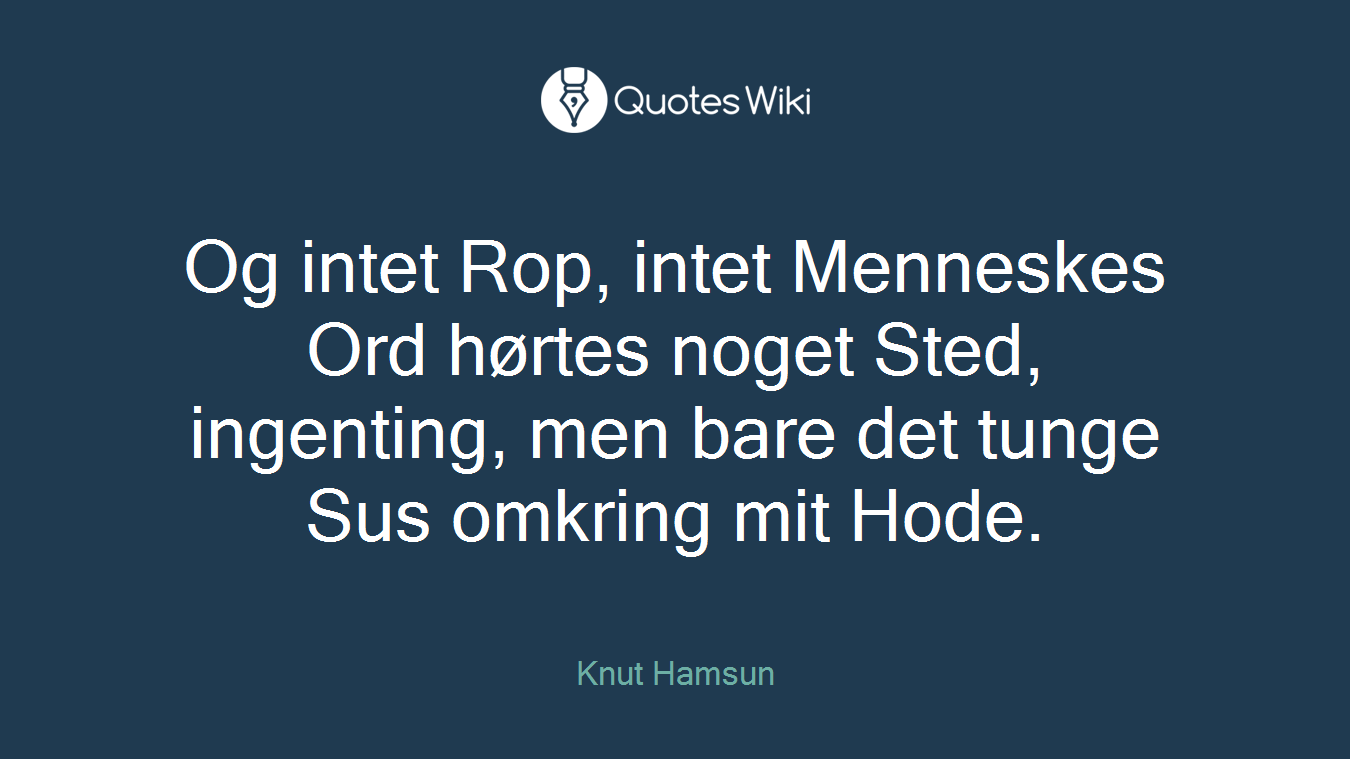 Og intet Rop, intet Menneskes Ord hørtes noget Sted, ingenting, men bare det tunge Sus omkring mit Hode.