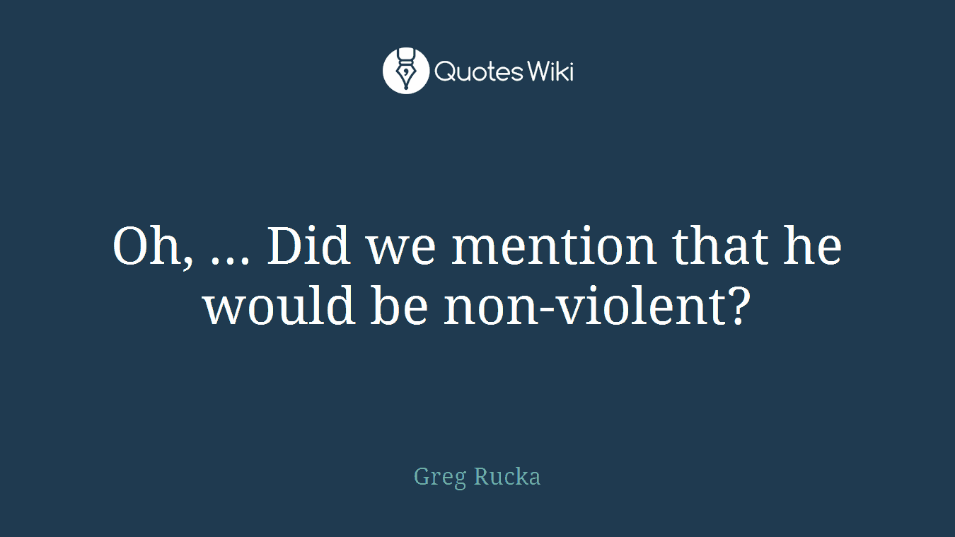 Oh, ... Did we mention that he would be non-violent?