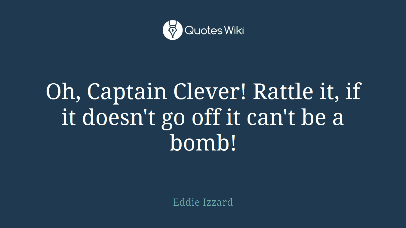 Oh, Captain Clever! Rattle it, if it doesn't go off it can't be a bomb!