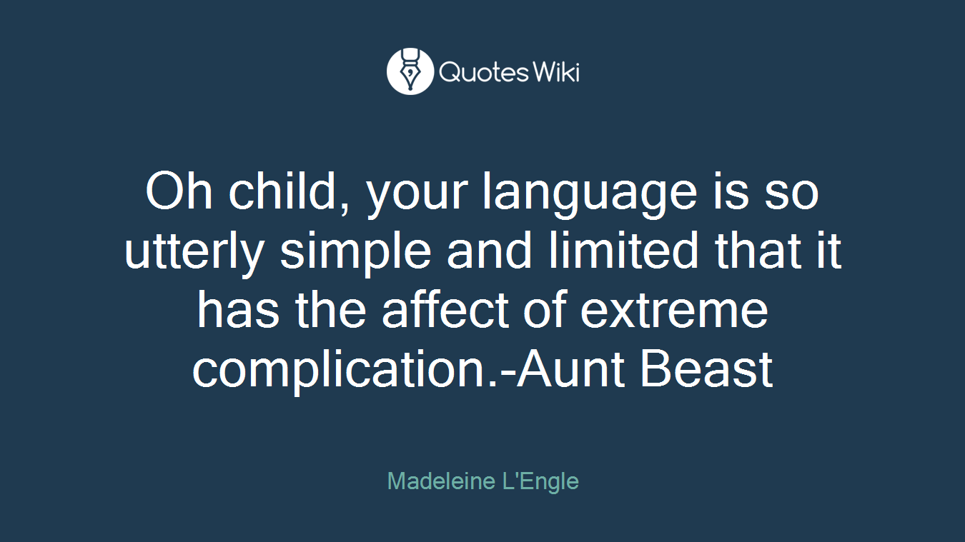 Oh child, your language is so utterly simple and limited that it has the affect of extreme complication.-Aunt Beast