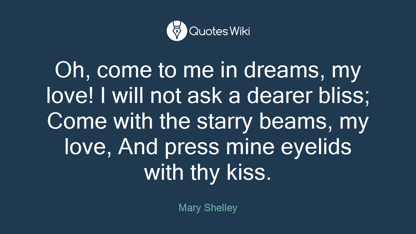Oh, come to me in dreams, my love! I will not ask a dearer bliss; Come with the starry beams, my love, And press mine eyelids with thy kiss.