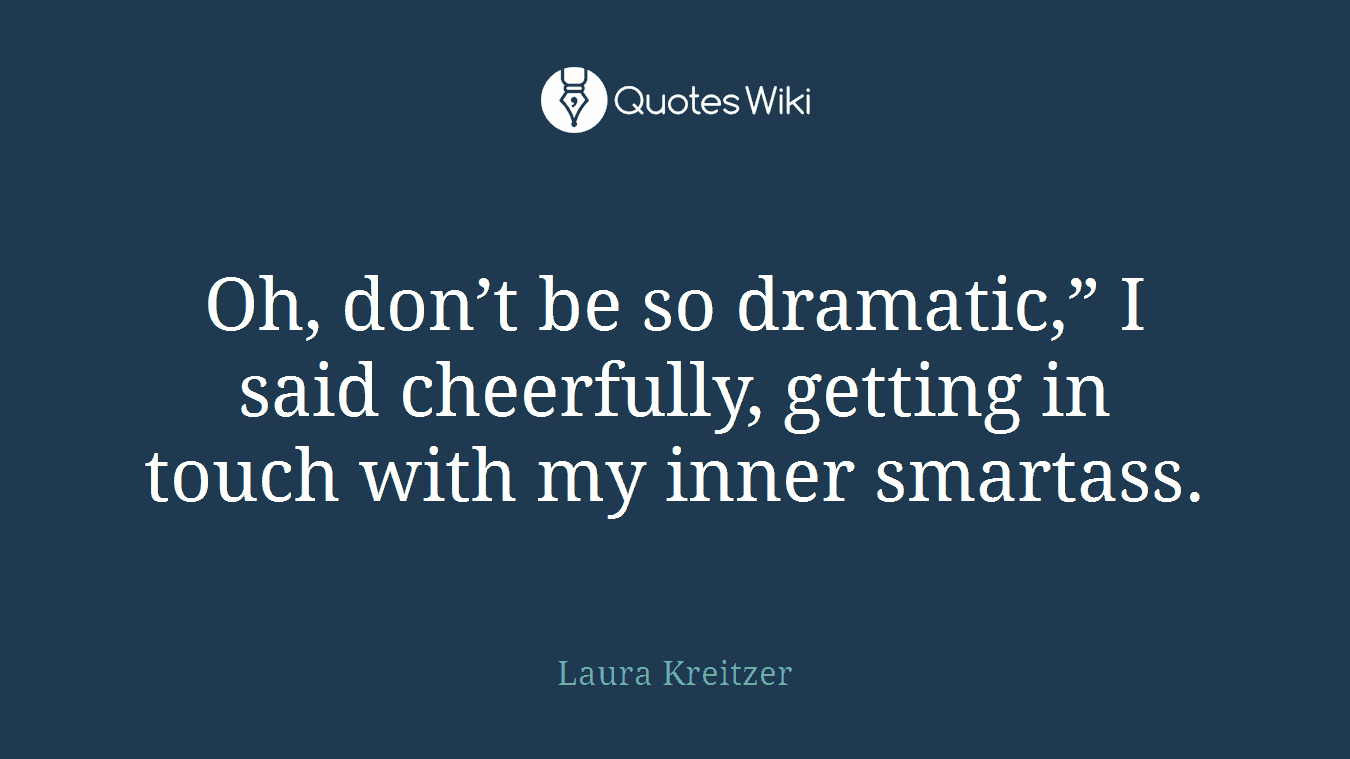 Oh, don’t be so dramatic,” I said cheerfully, getting in touch with my inner smartass.