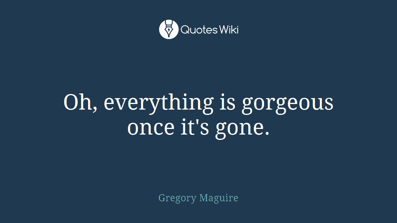 Oh, everything is gorgeous once it's gone.