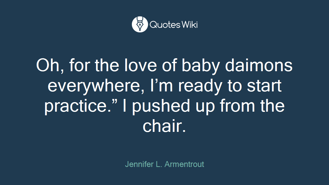Oh, for the love of baby daimons everywhere, I’m ready to start practice.” I pushed up from the chair.