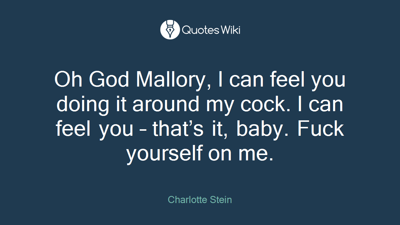 Oh God Mallory, I can feel you doing it around my cock. I can feel you – that’s it, baby. Fuck yourself on me.