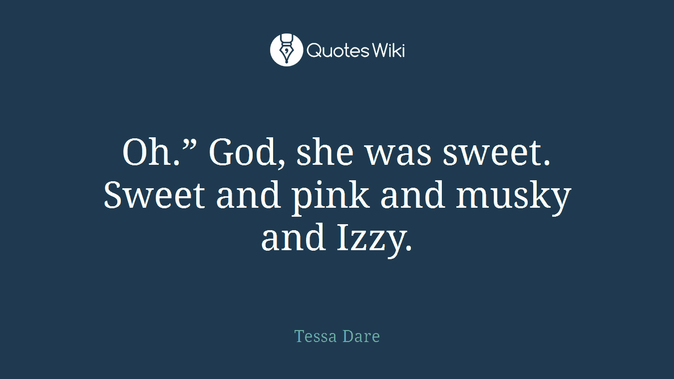 Oh.” God, she was sweet. Sweet and pink and musky and Izzy.