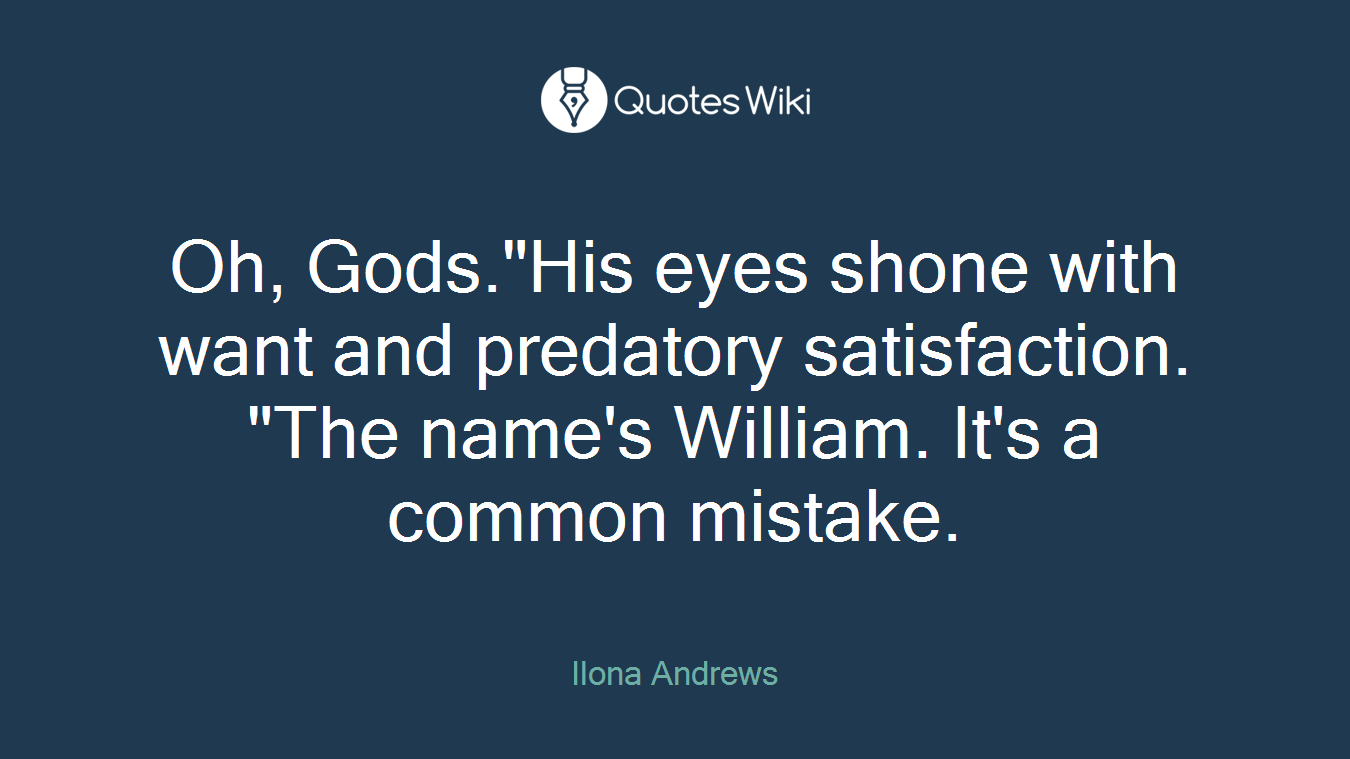 Oh, Gods."His eyes shone with want and predatory satisfaction. "The name's William. It's a common mistake.