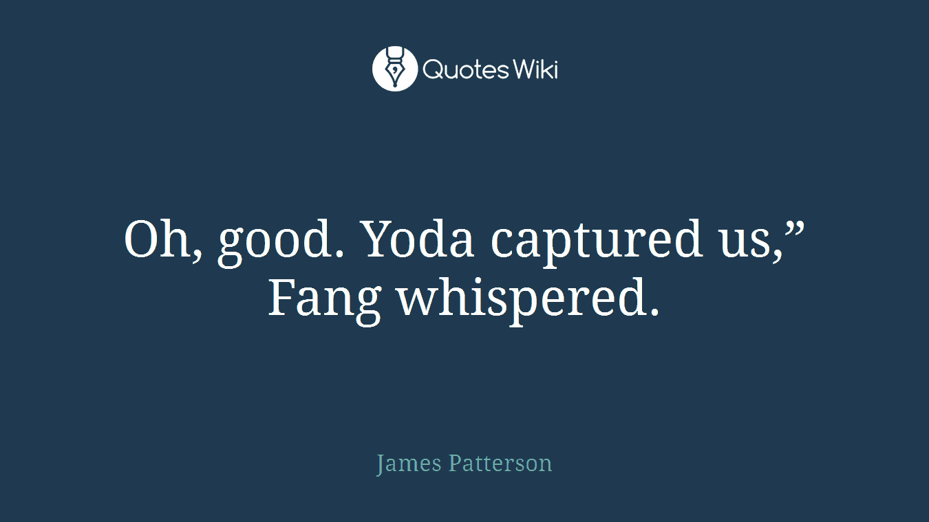 Oh, good. Yoda captured us,” Fang whispered.