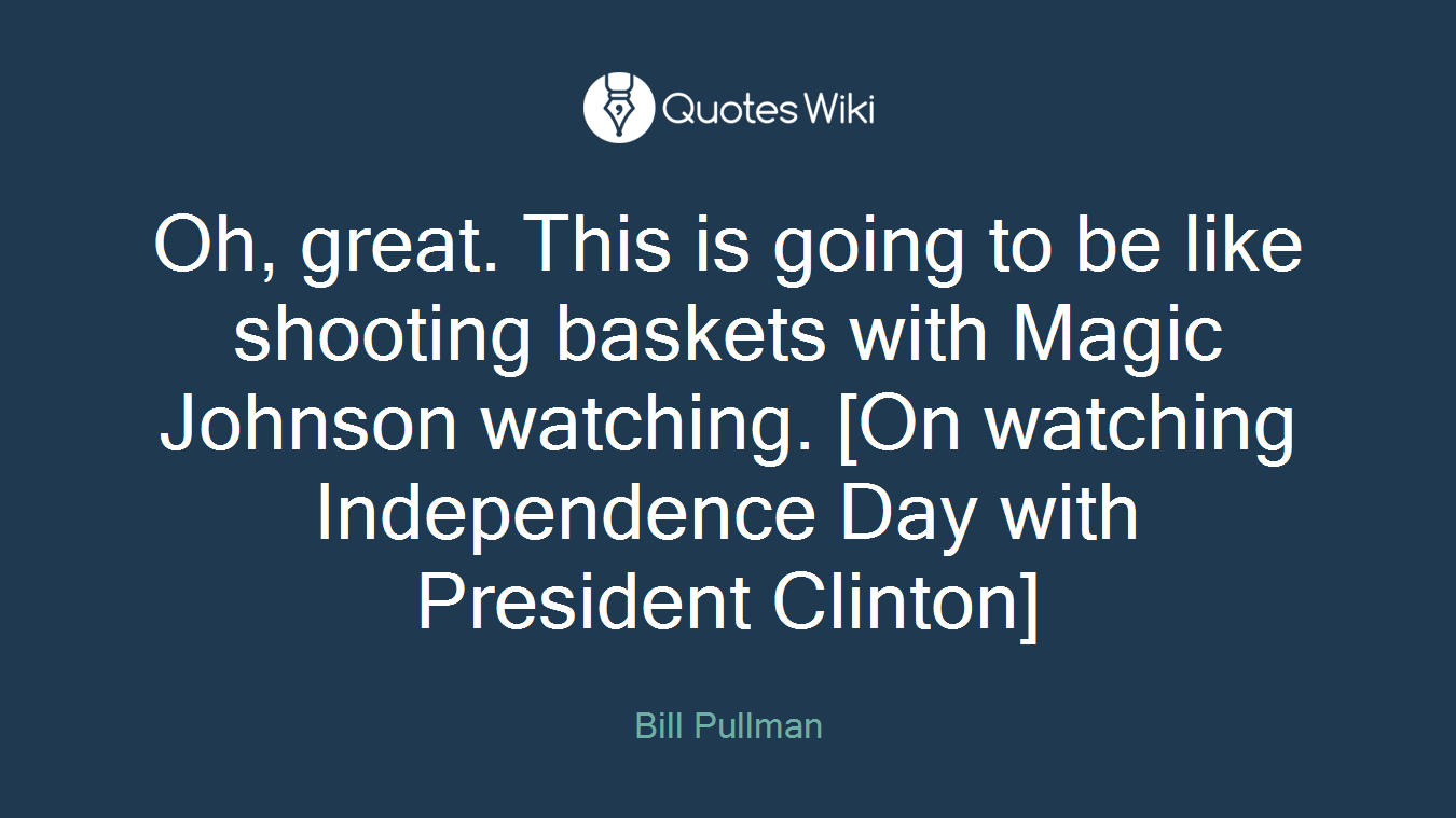 Oh, great. This is going to be like shooting baskets with Magic Johnson watching. [On watching Independence Day with President Clinton]