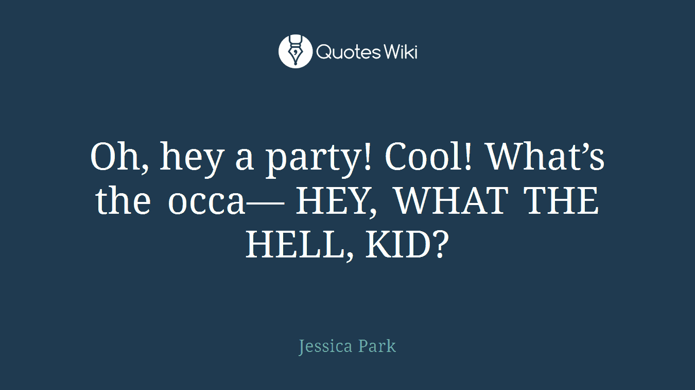 Oh, hey a party! Cool! What’s the occa— HEY, WHAT THE HELL, KID?
