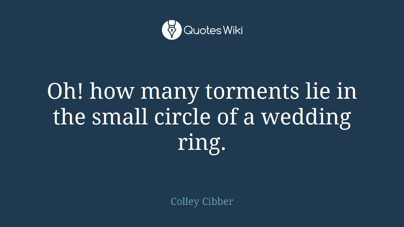 Oh! how many torments lie in the small circle of a wedding ring.