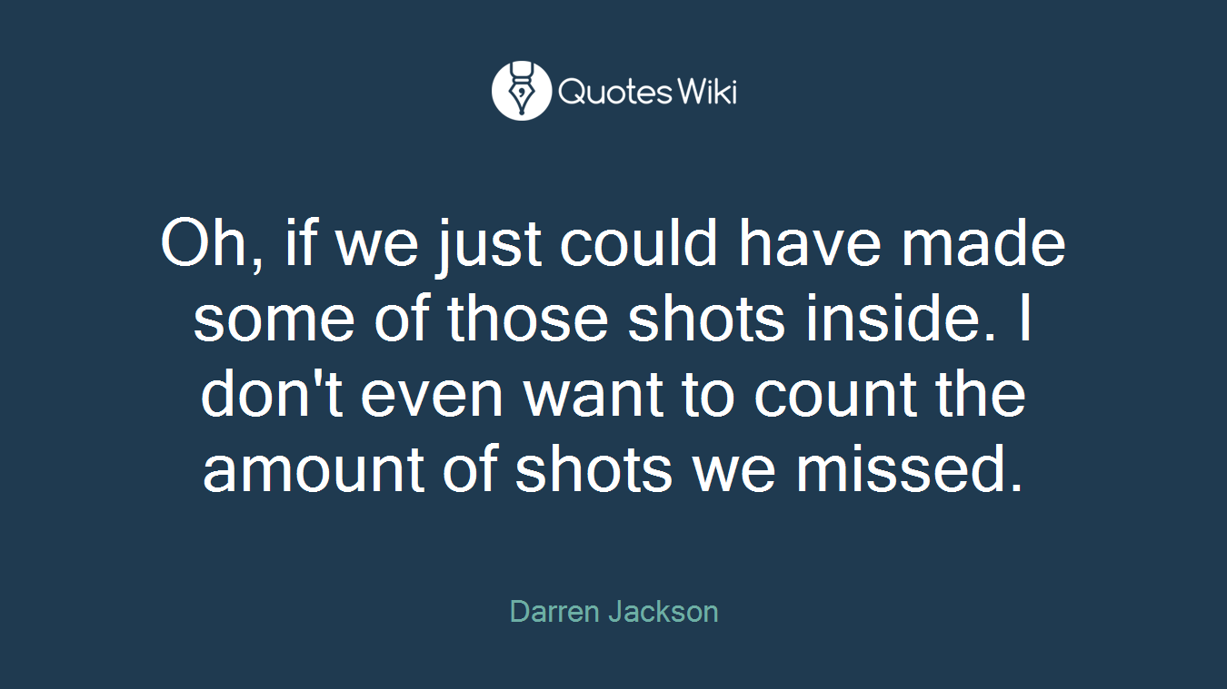 Oh, if we just could have made some of those shots inside. I don't even want to count the amount of shots we missed.