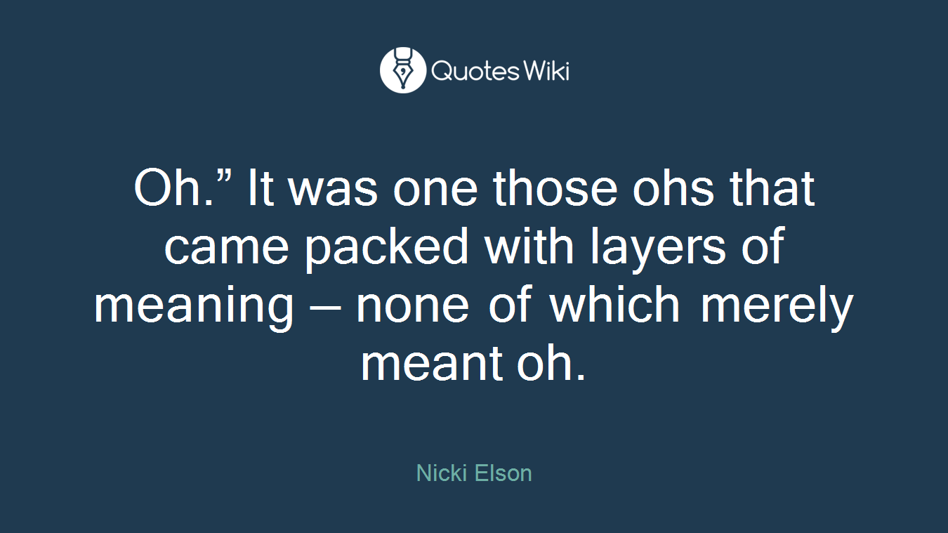 Oh.” It was one those ohs that came packed with layers of meaning — none of which merely meant oh.