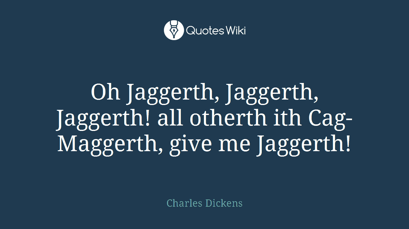 Oh Jaggerth, Jaggerth, Jaggerth! all otherth ith Cag-Maggerth, give me Jaggerth!