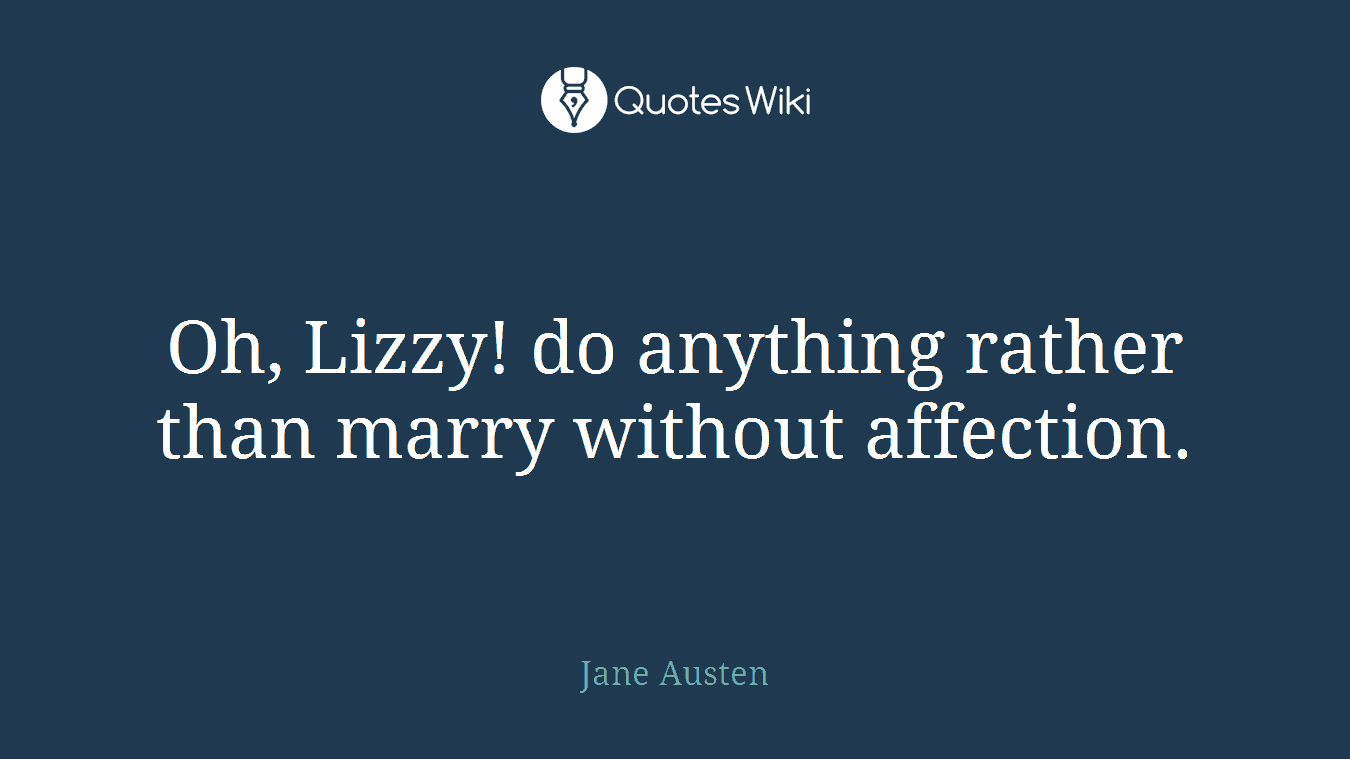 Oh, Lizzy! do anything rather than marry without affection.