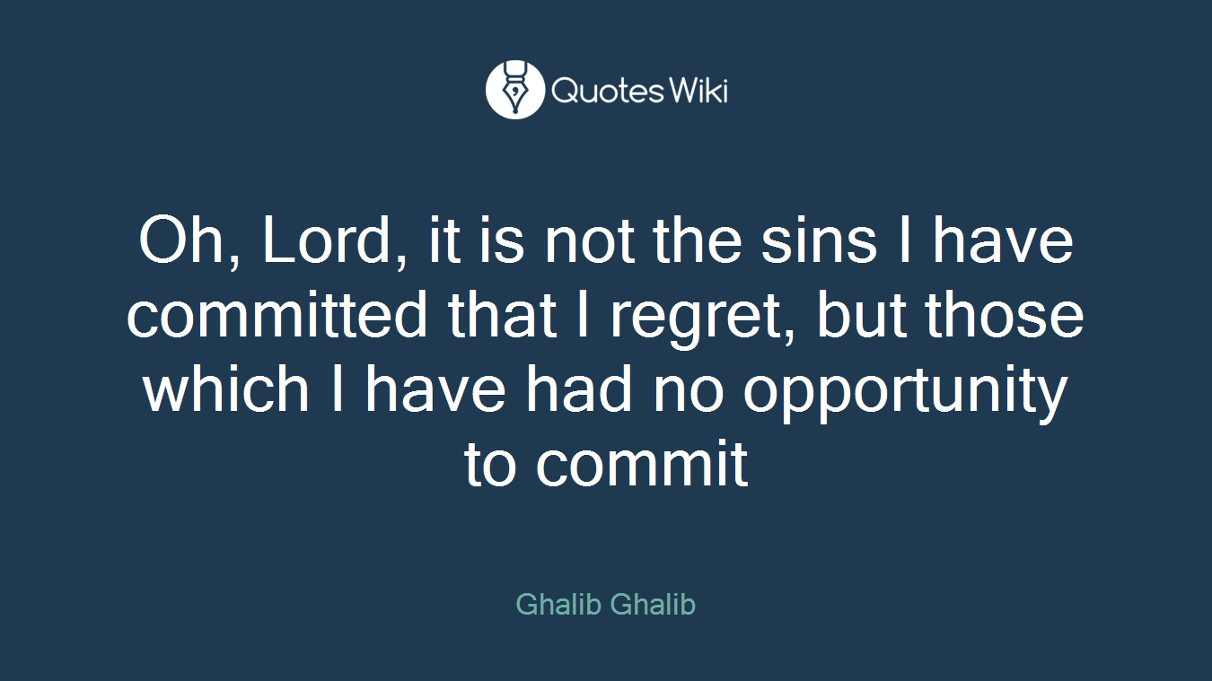 Oh, Lord, it is not the sins I have committed that I regret, but those which I have had no opportunity to commit