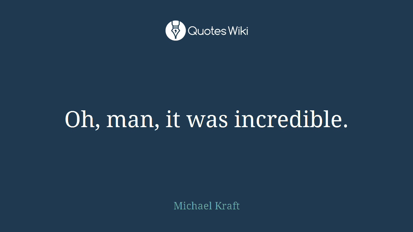 Oh, man, it was incredible.