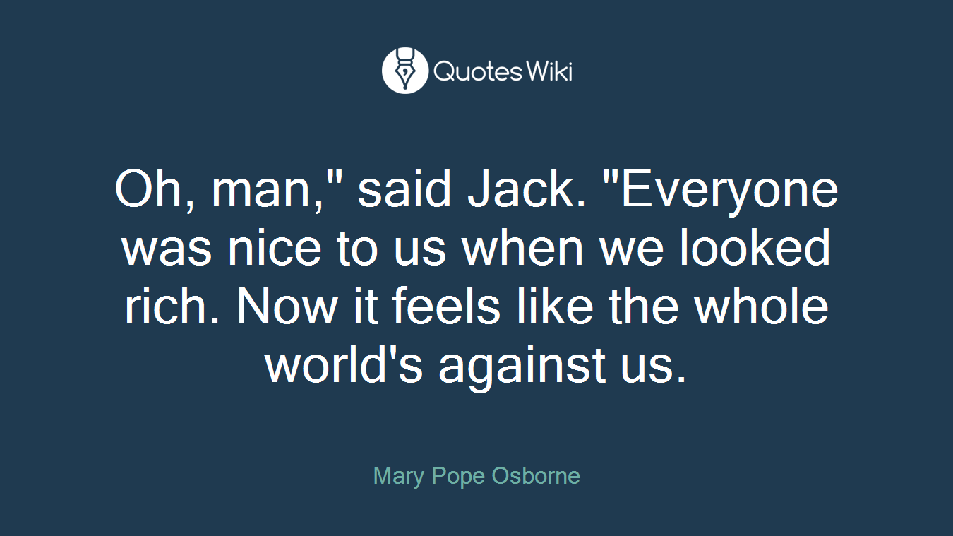 Oh, man," said Jack. "Everyone was nice to us when we looked rich. Now it feels like the whole world's against us.