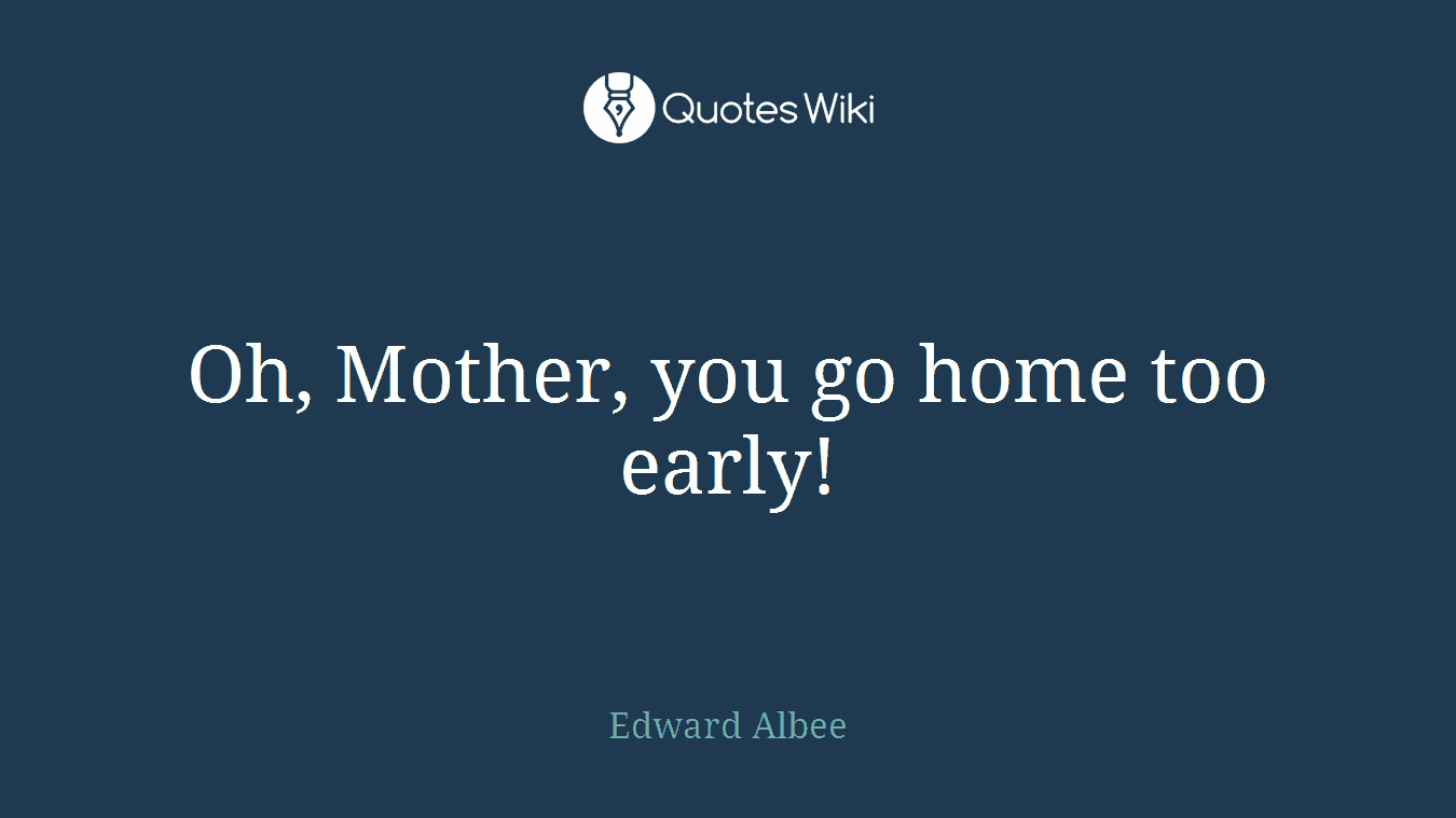 Oh, Mother, you go home too early!