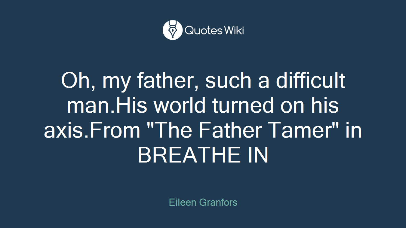 Oh, my father, such a difficult man.His world turned on his axis.From "The Father Tamer" in BREATHE IN