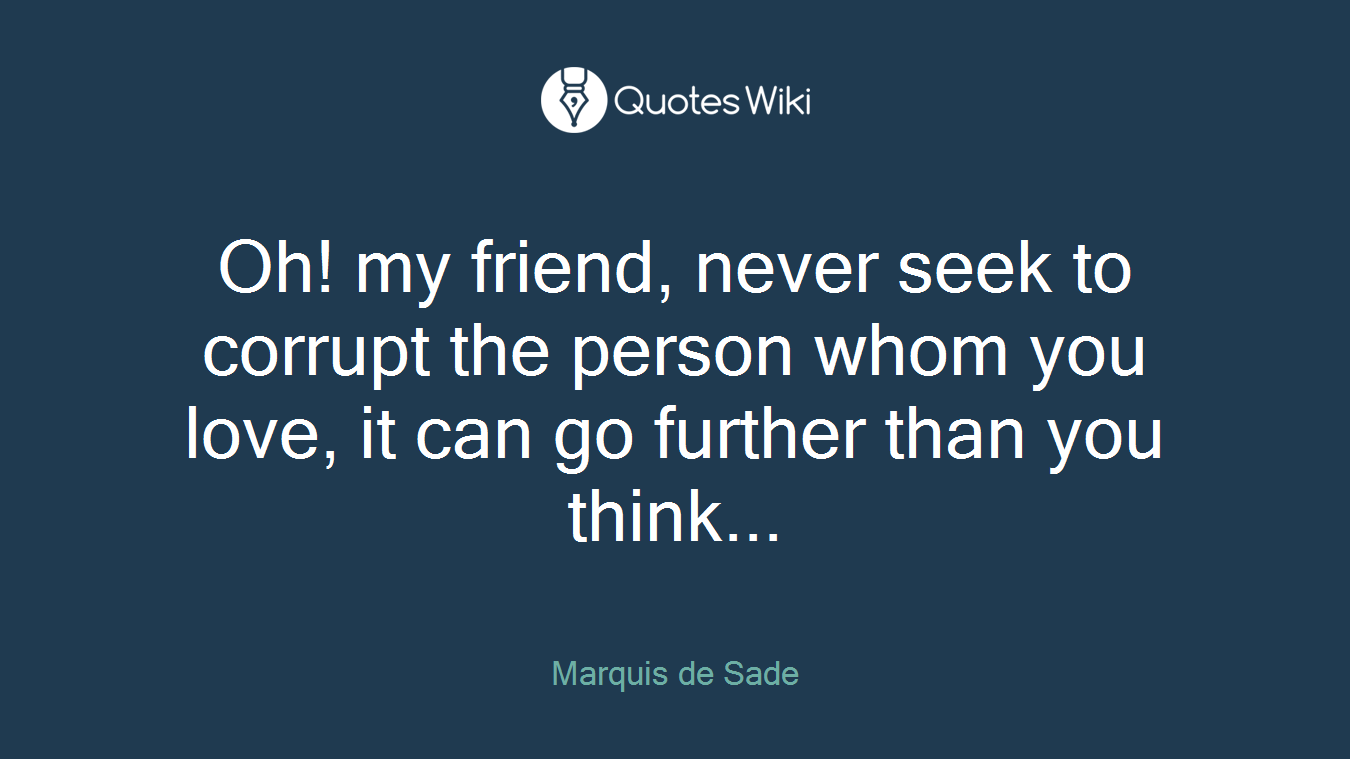 Oh! my friend, never seek to corrupt the person whom you love, it can go further than you think...