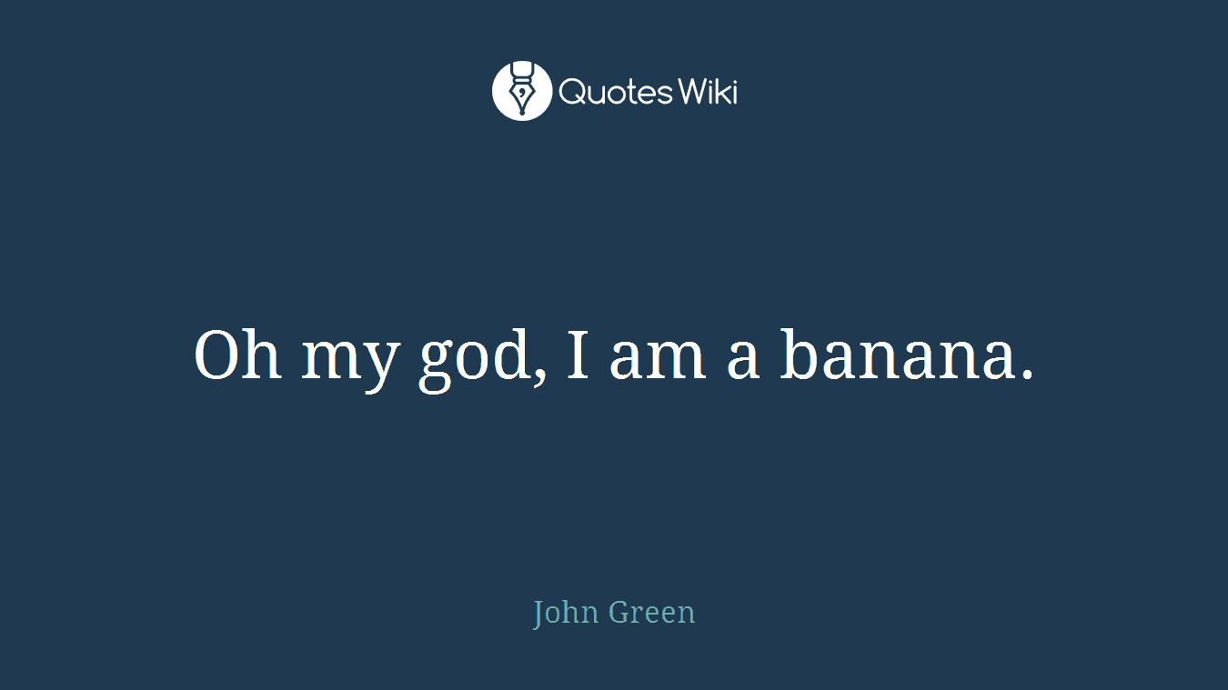 Oh my god, I am a banana.