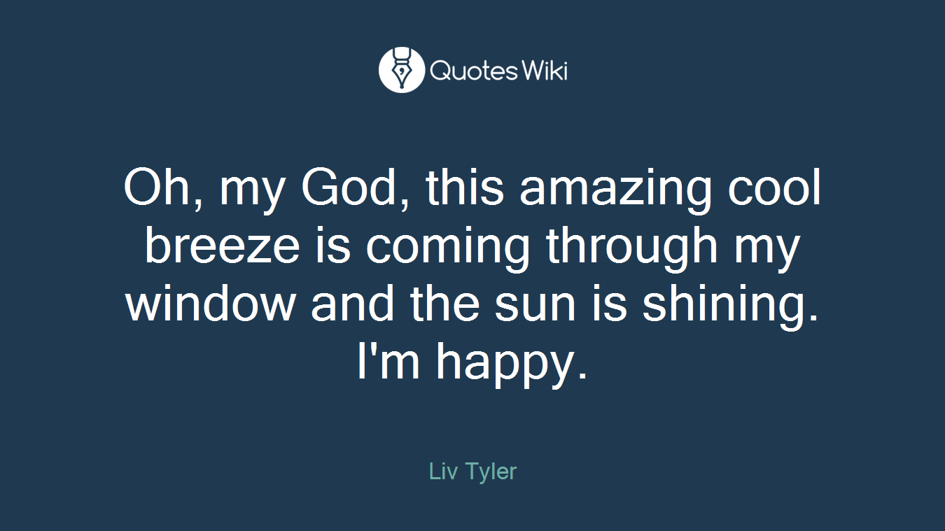 Oh, my God, this amazing cool breeze is coming through my window and the sun is shining. I'm happy.