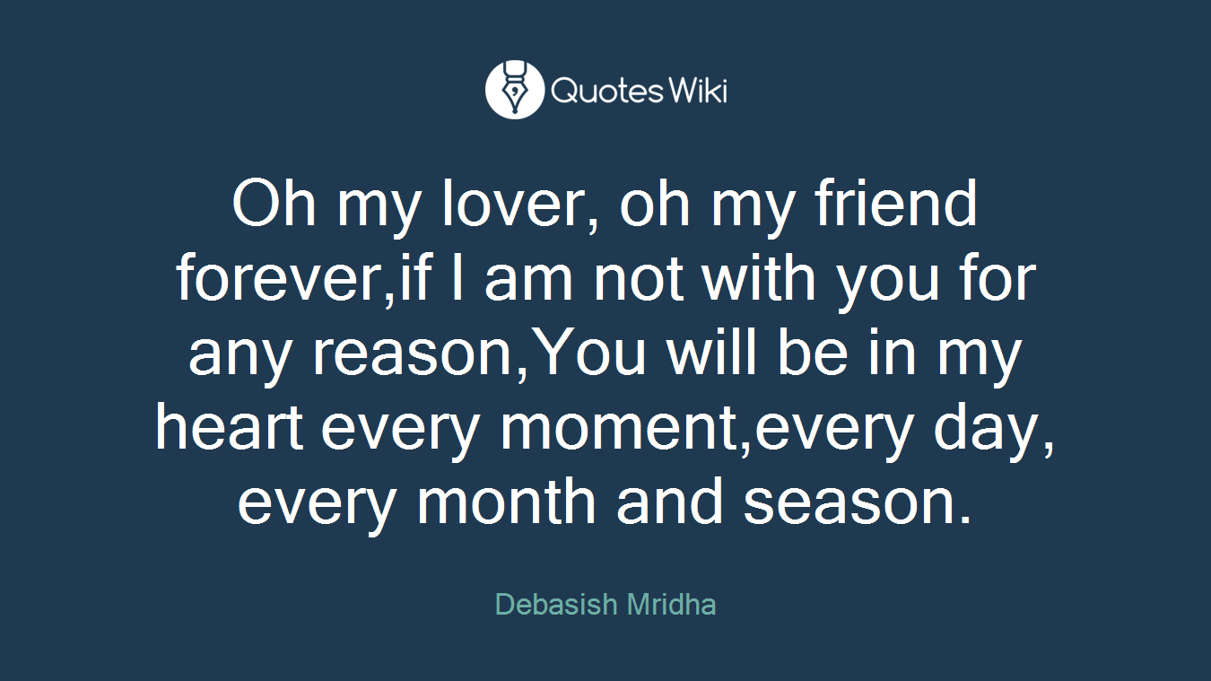 Oh my lover, oh my friend forever,if I am not with you for any reason,You will be in my heart every moment,every day, every month and season.