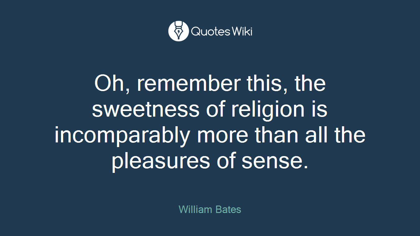 Oh, remember this, the sweetness of religion is incomparably more than all the pleasures of sense.