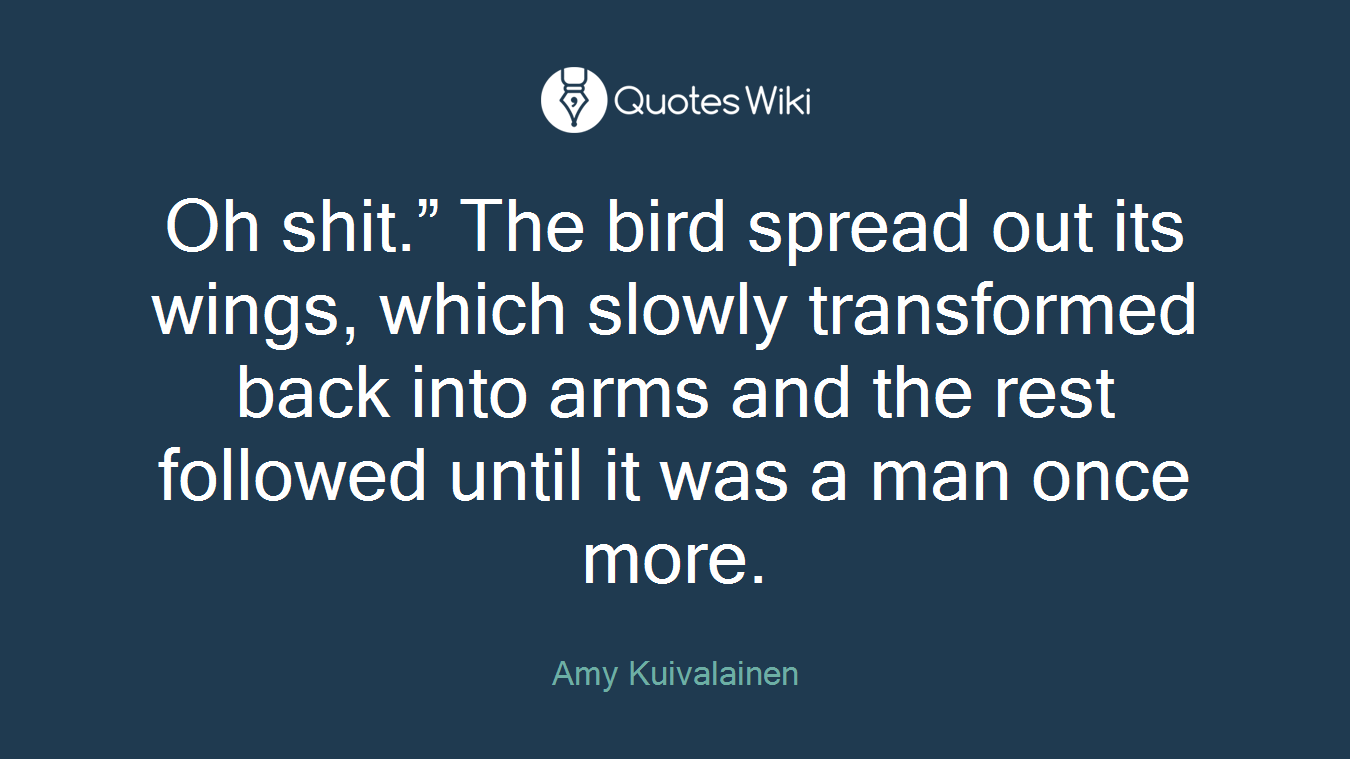 Oh shit.” The bird spread out its wings, which slowly transformed back into arms and the rest followed until it was a man once more.