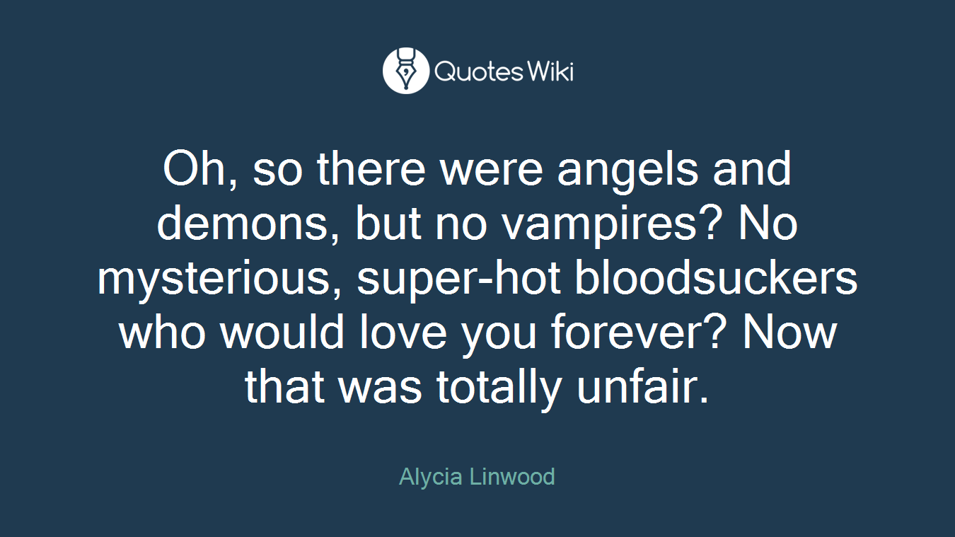 Oh, so there were angels and demons, but no vampires? No mysterious, super-hot bloodsuckers who would love you forever? Now that was totally unfair.