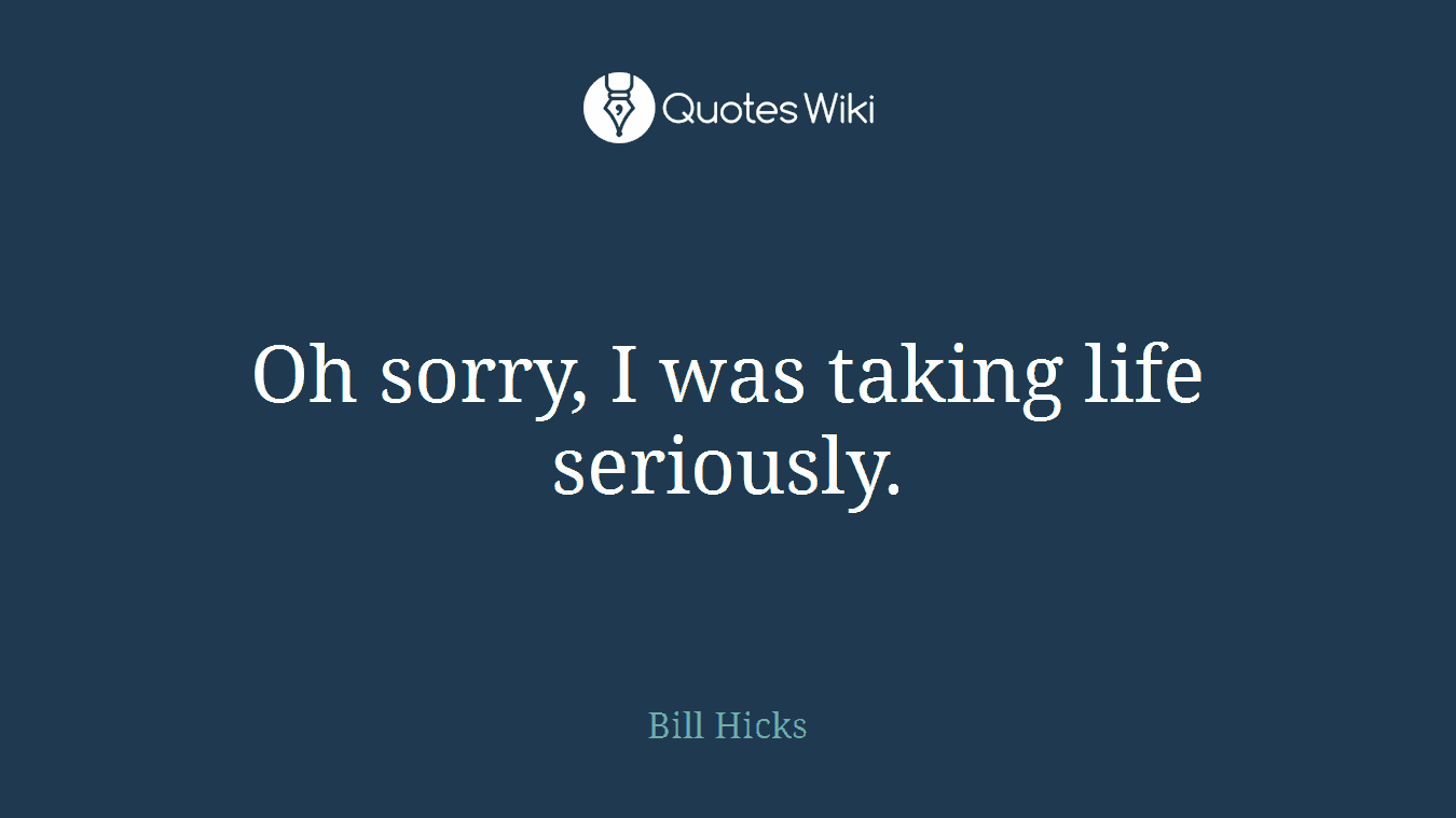 Oh sorry, I was taking life seriously.