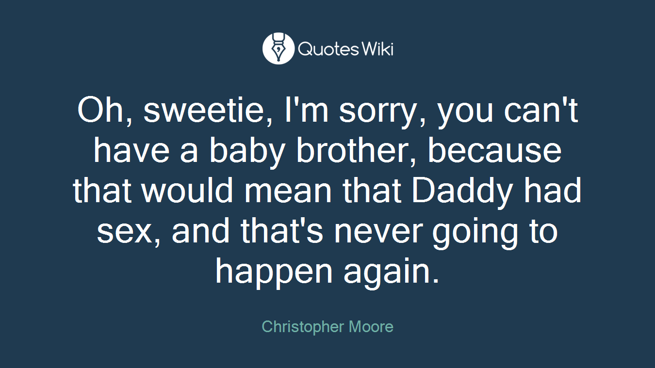 Oh, sweetie, I'm sorry, you can't have a baby brother, because that would mean that Daddy had sex, and that's never going to happen again.
