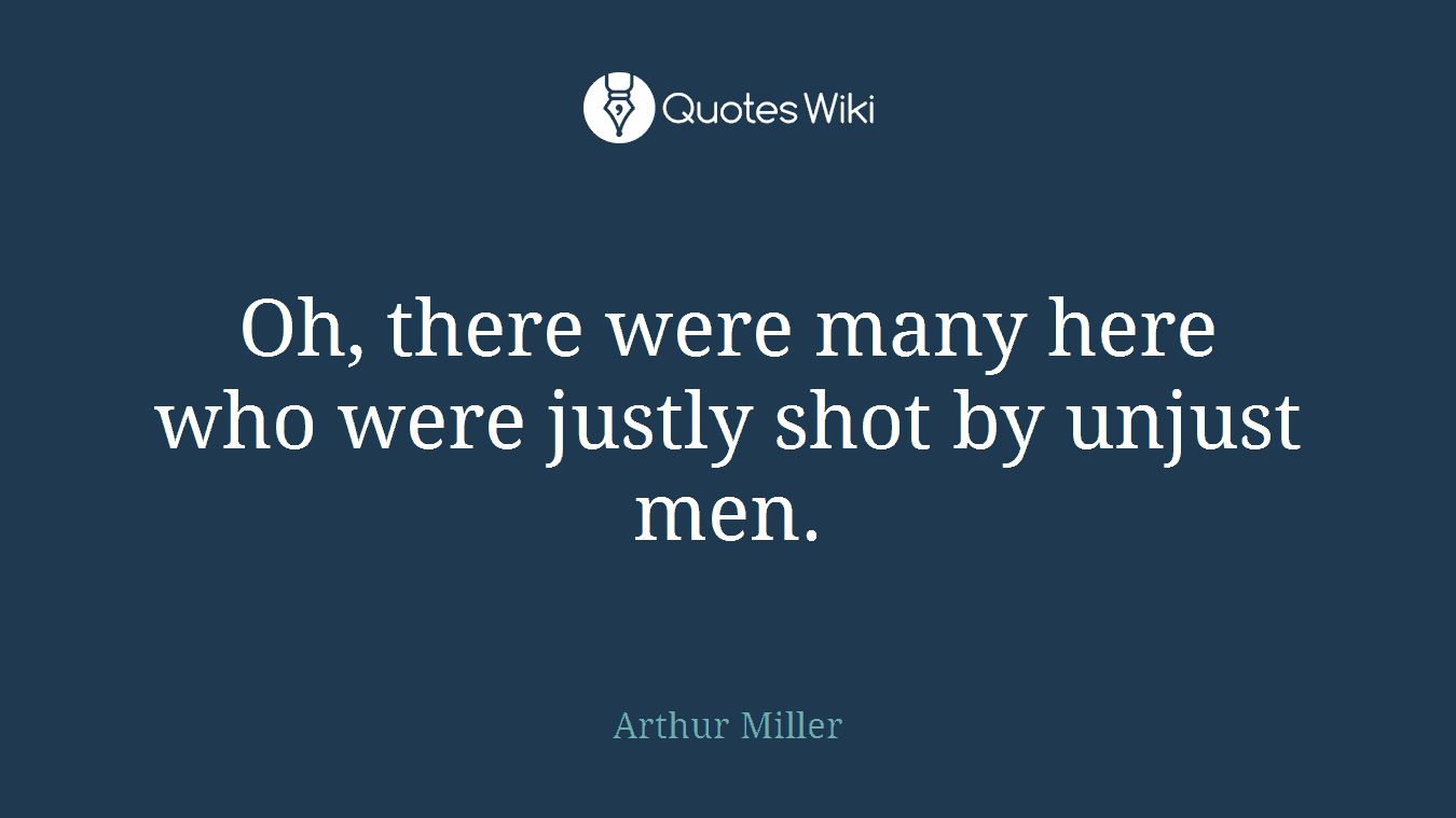Oh, there were many here who were justly shot by unjust men.