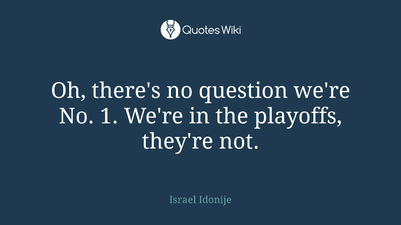 Oh, there's no question we're No. 1. We're in the playoffs, they're not.