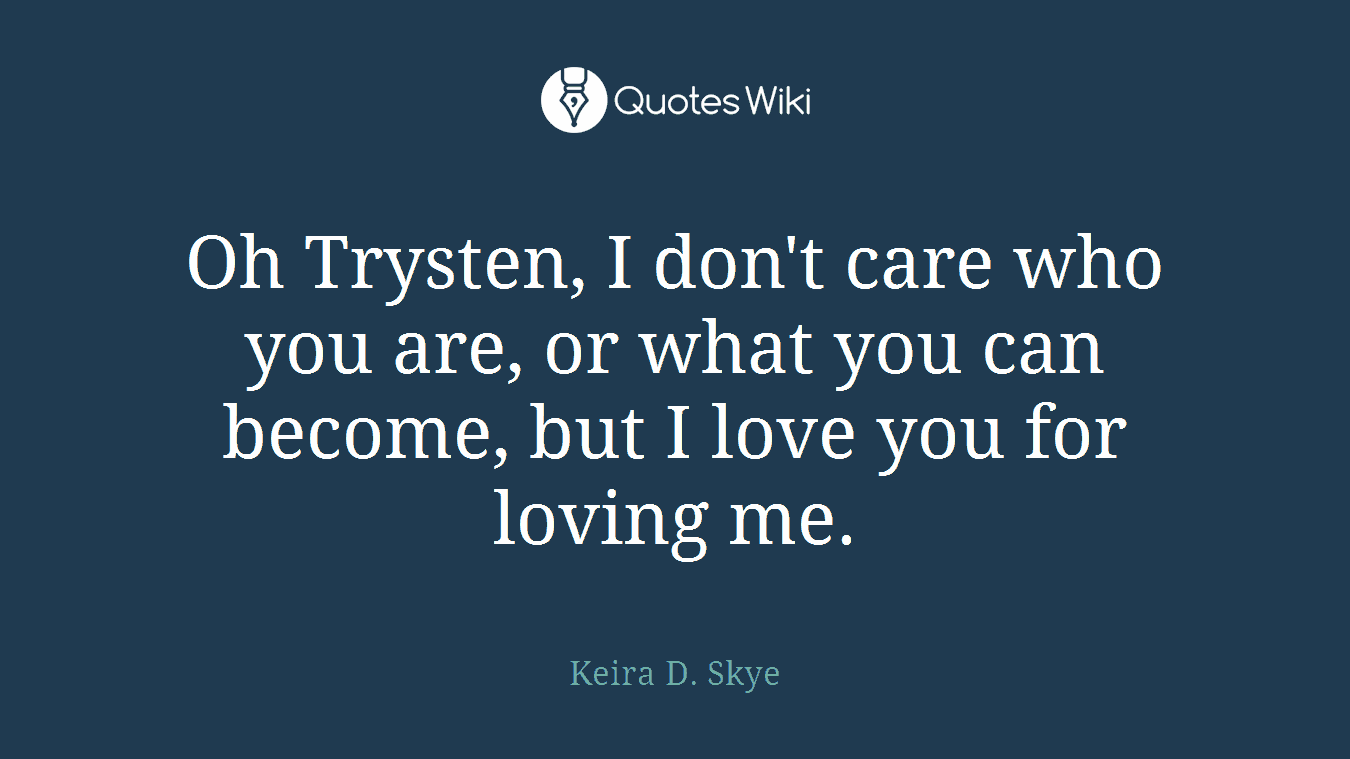 Oh Trysten, I don't care who you are, or what you can become, but I love you for loving me.