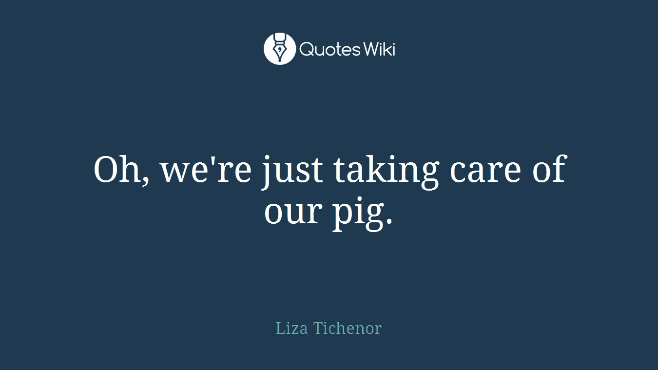 Oh, we're just taking care of our pig.