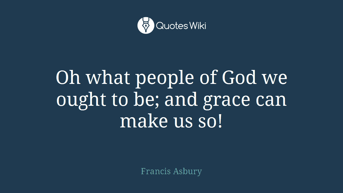 Oh what people of God we ought to be; and grace can make us so!