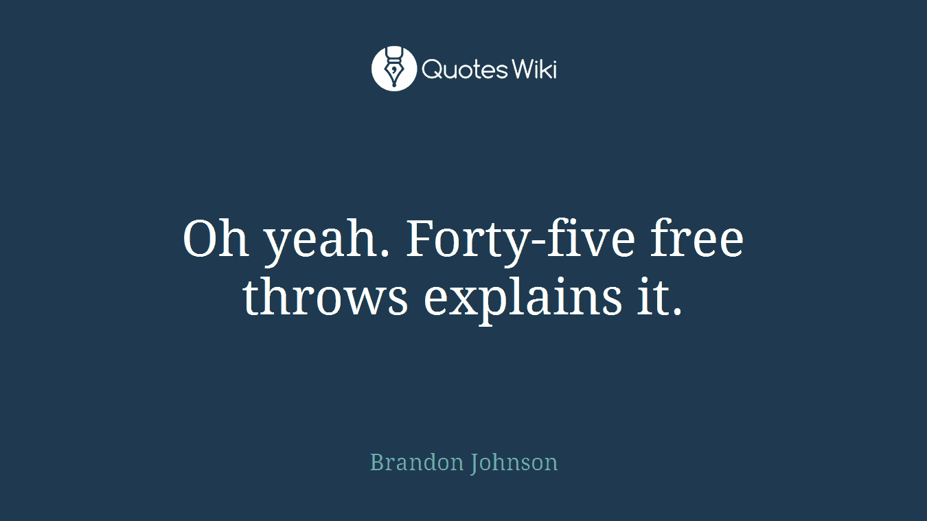 Oh yeah. Forty-five free throws explains it.