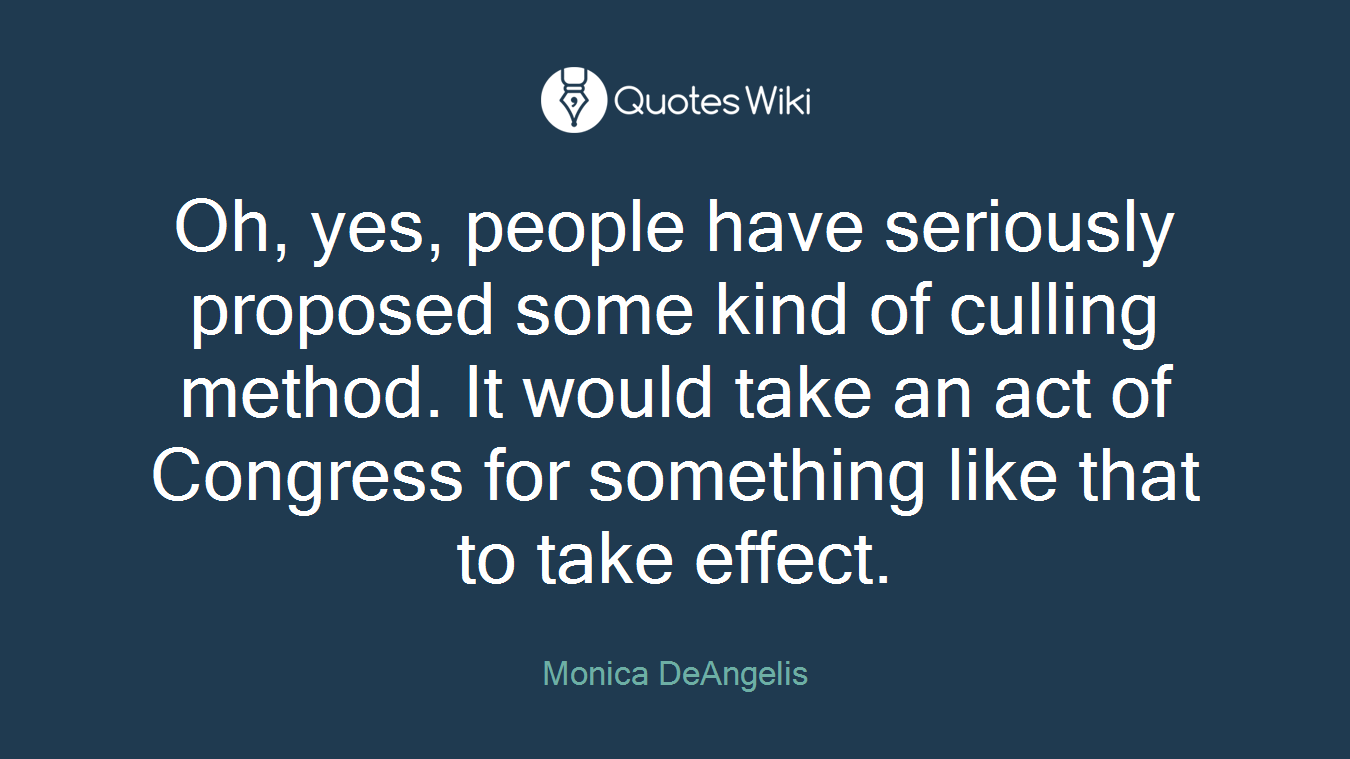 Oh, yes, people have seriously proposed some kind of culling method. It would take an act of Congress for something like that to take effect.